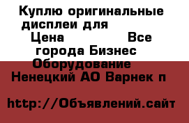 Куплю оригинальные дисплеи для Samsung  › Цена ­ 100 000 - Все города Бизнес » Оборудование   . Ненецкий АО,Варнек п.